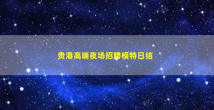 贵港高端夜场招聘模特日结